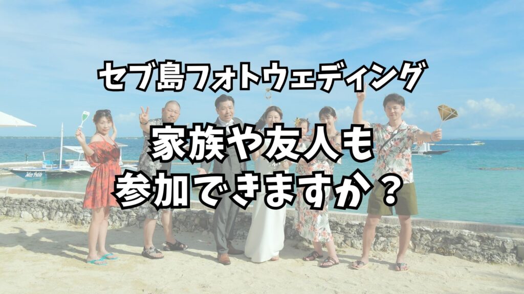 よくある質問 3 親族や友人も参加できますか?セブ島フォトウェディングの撮影同行